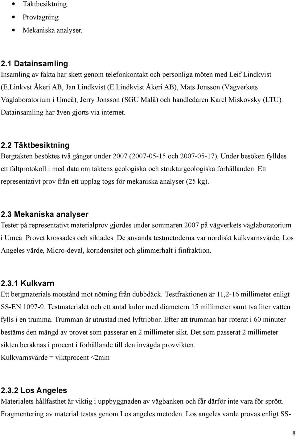 2 Täktbesiktning Bergtäkten besöktes två gånger under 2007 (20070515 och 20070517). Under besöken fylldes ett fältprotokoll i med data om täktens geologiska och strukturgeologiska förhållanden.