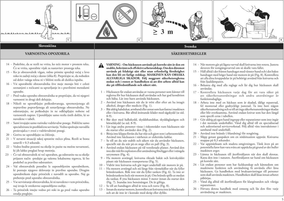 Prepričajte se, da nobeden od delov vašega telesa ni v bližini rezila ali dušilca izpuha.