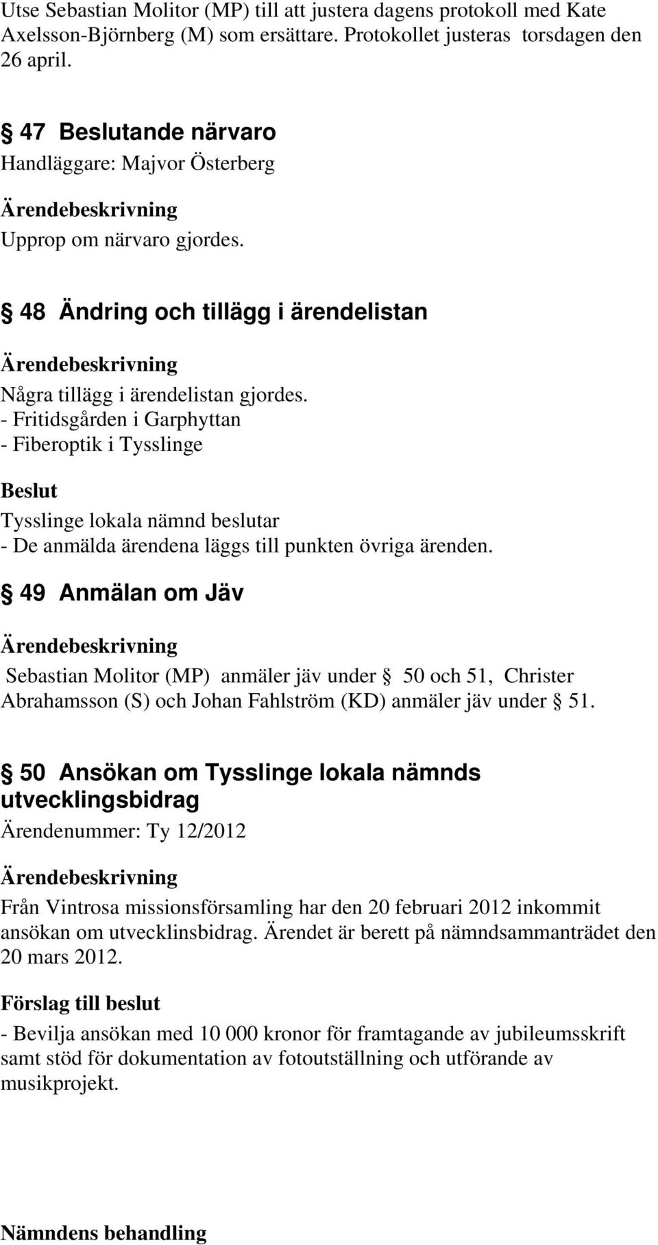 - Fritidsgården i Garphyttan - Fiberoptik i Tysslinge - De anmälda ärendena läggs till punkten övriga ärenden.