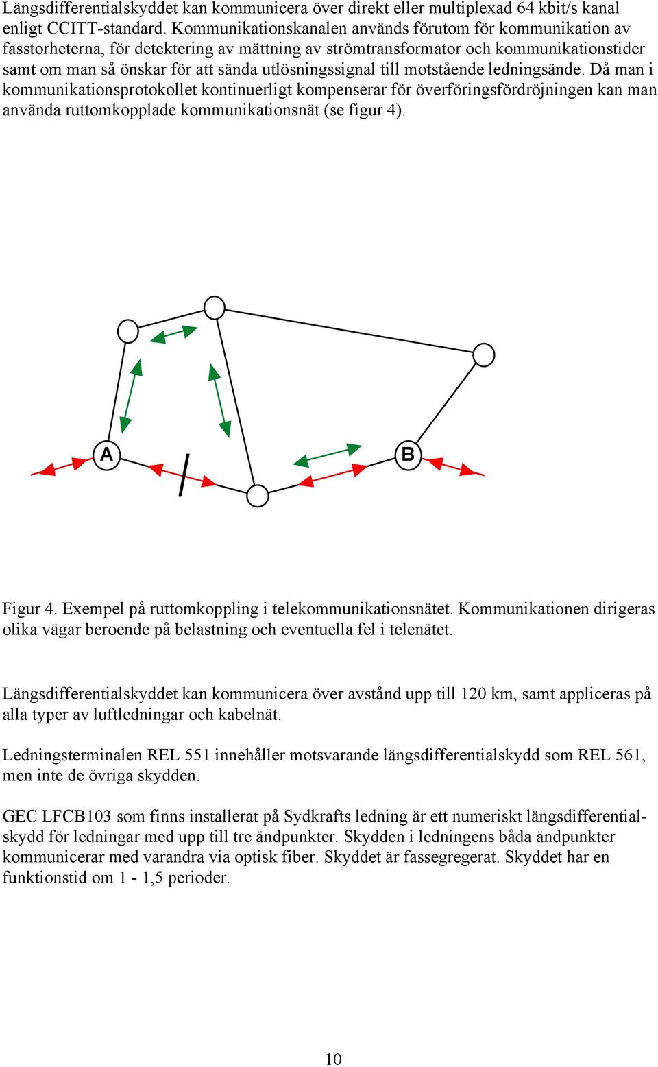 utlösningssignal till motstående ledningsände. Då man i kommunikationsprotokollet kontinuerligt kompenserar för överföringsfördröjningen kan man använda ruttomkopplade kommunikationsnät (se figur 4).