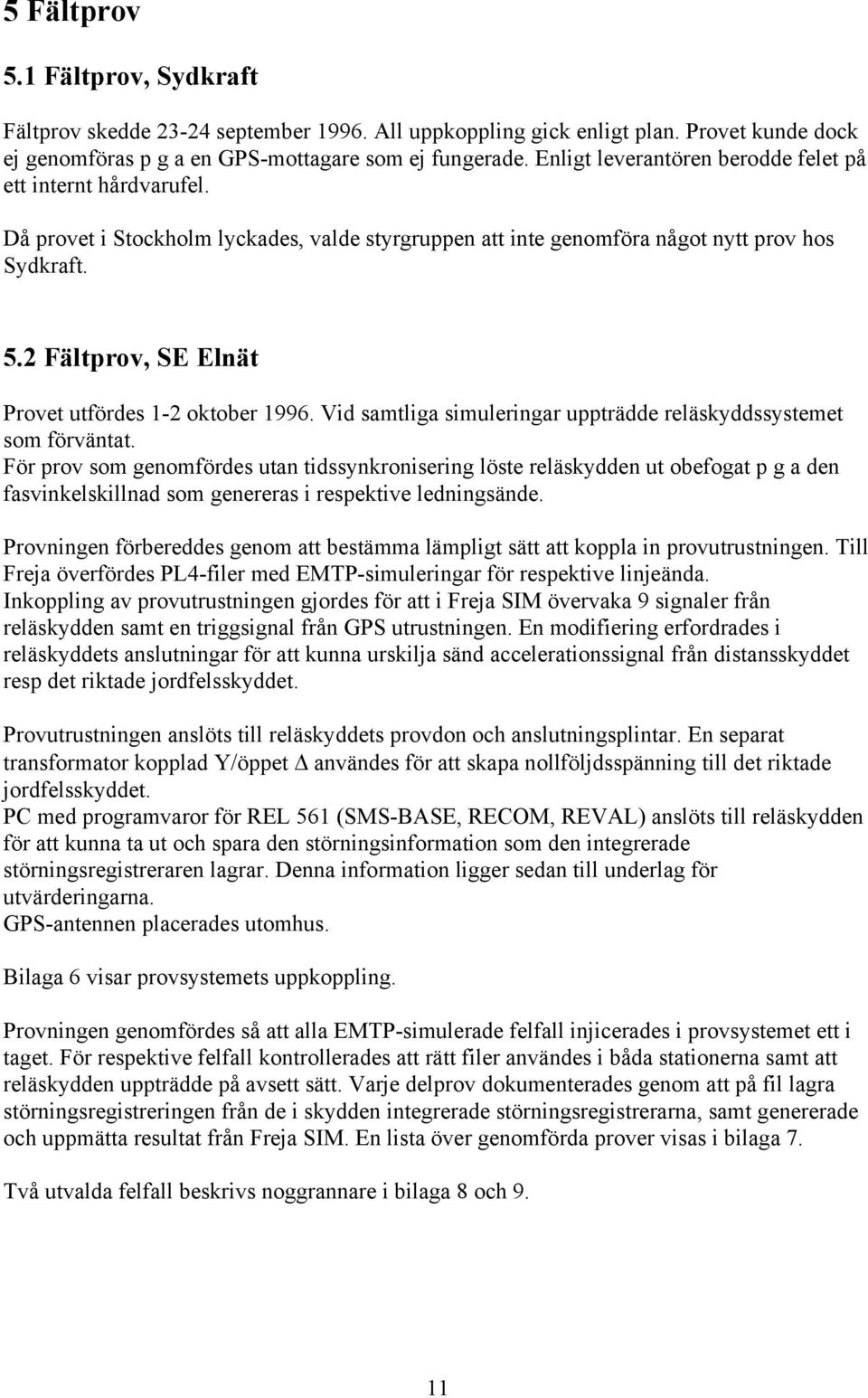 2 Fältprov, SE Elnät Provet utfördes 1-2 oktober 1996. Vid samtliga simuleringar uppträdde reläskyddssystemet som förväntat.