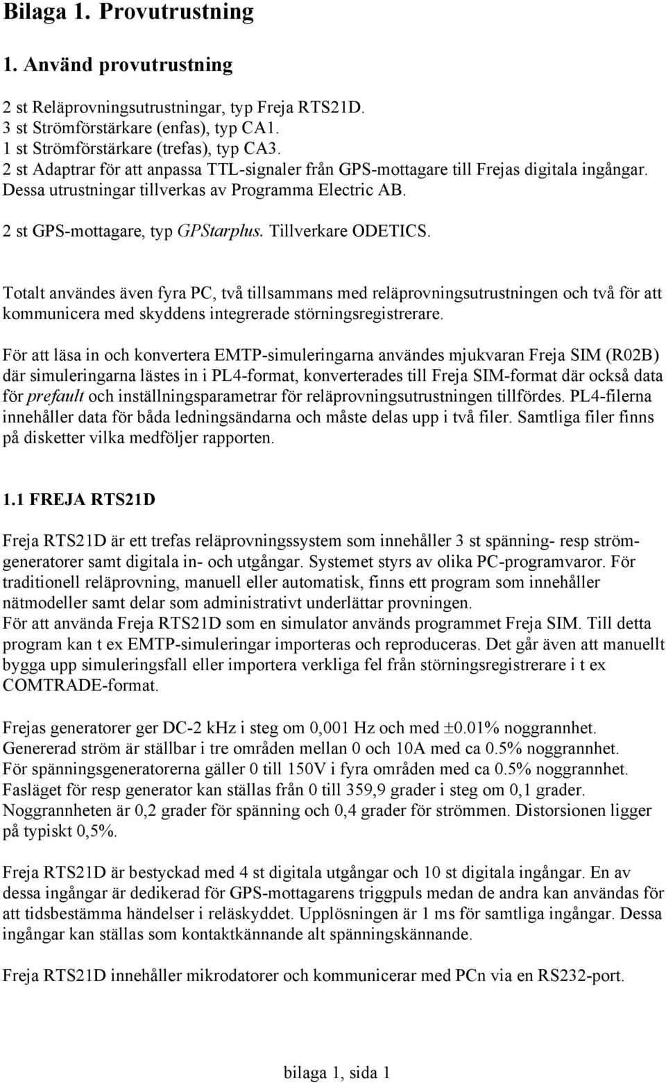 Tillverkare ODETICS. Totalt användes även fyra PC, två tillsammans med reläprovningsutrustningen och två för att kommunicera med skyddens integrerade störningsregistrerare.