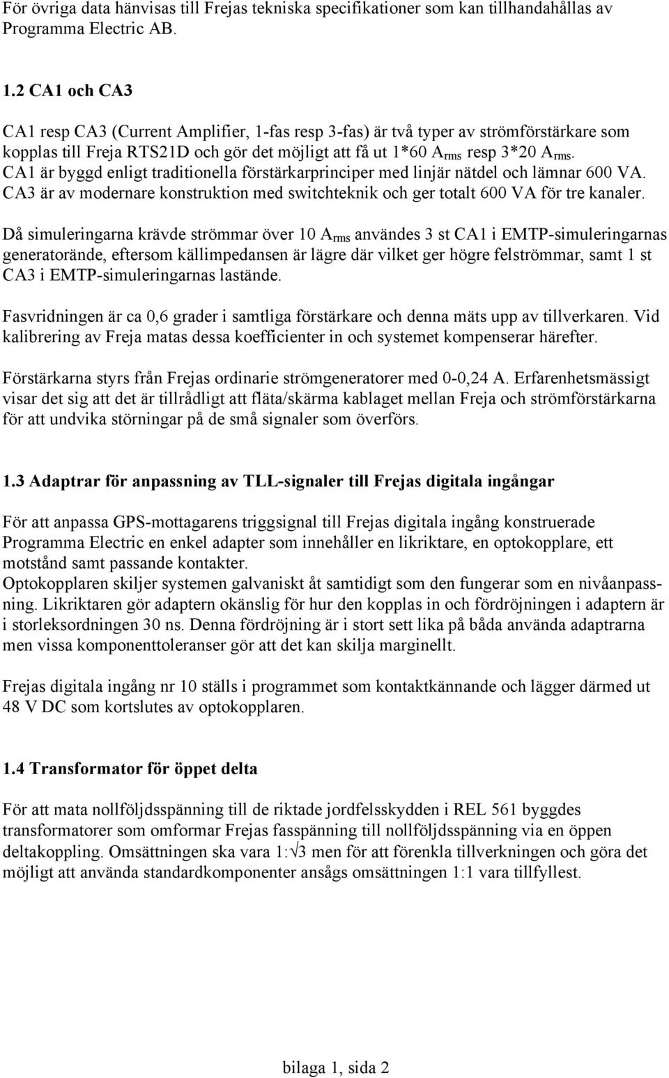 CA1 är byggd enligt traditionella förstärkarprinciper med linjär nätdel och lämnar 600 VA. CA3 är av modernare konstruktion med switchteknik och ger totalt 600 VA för tre kanaler.