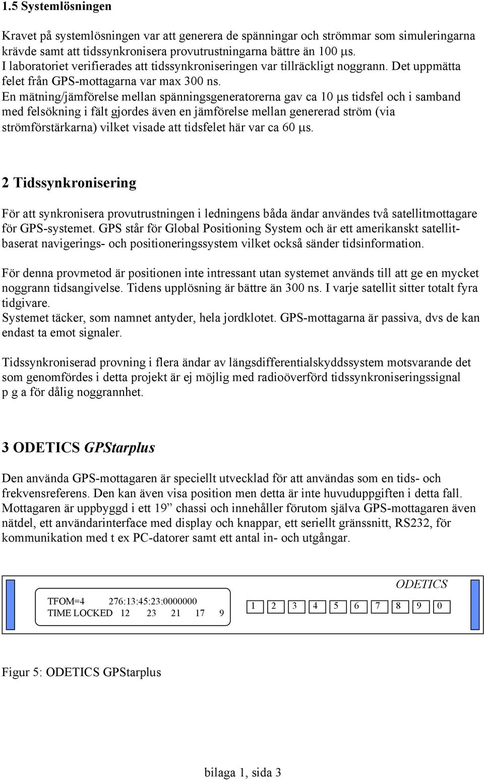 En mätning/jämförelse mellan spänningsgeneratorerna gav ca 10 µs tidsfel och i samband med felsökning i fält gjordes även en jämförelse mellan genererad ström (via strömförstärkarna) vilket visade