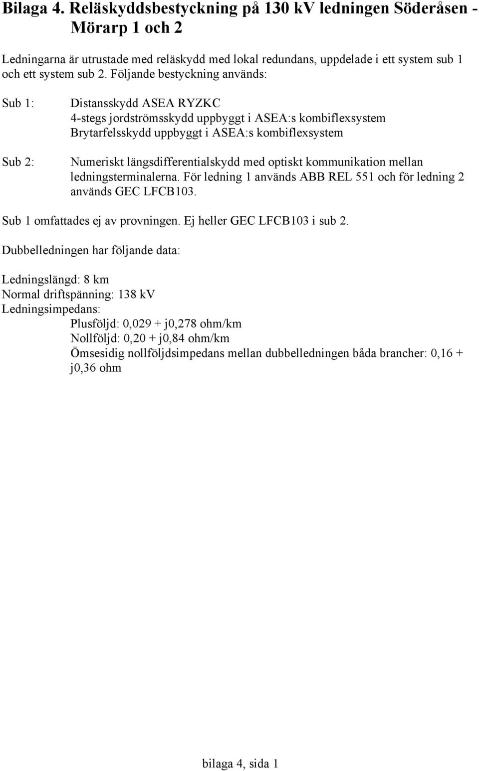 längsdifferentialskydd med optiskt kommunikation mellan ledningsterminalerna. För ledning 1 används ABB REL 551 och för ledning 2 används GEC LFCB103. Sub 1 omfattades ej av provningen.