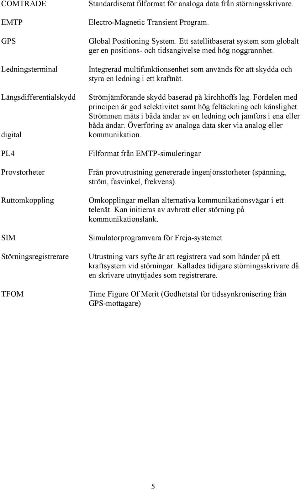 Integrerad multifunktionsenhet som används för att skydda och styra en ledning i ett kraftnät. Strömjämförande skydd baserad på kirchhoffs lag.