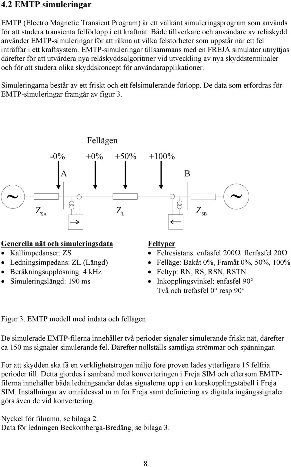 EMTP-simuleringar tillsammans med en FREJA simulator utnyttjas därefter för att utvärdera nya reläskyddsalgoritmer vid utveckling av nya skyddsterminaler och för att studera olika skyddskoncept för