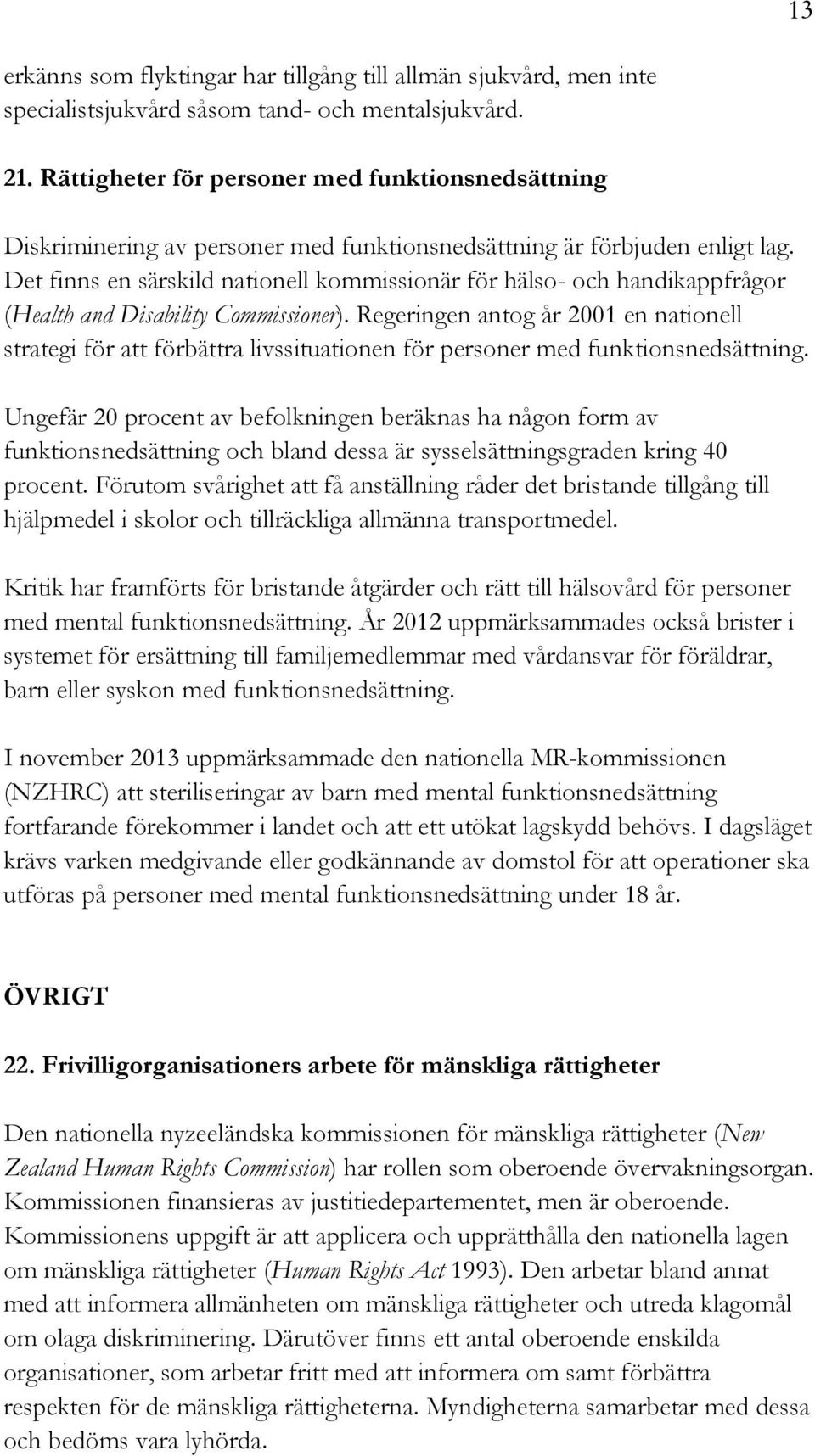 Det finns en särskild nationell kommissionär för hälso- och handikappfrågor (Health and Disability Commissioner).