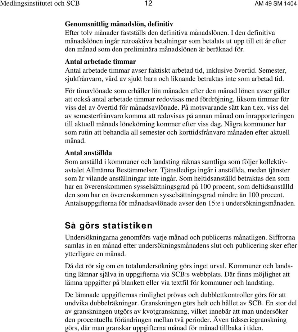 Antal arbetade timmar Antal arbetade timmar avser faktiskt arbetad tid, inklusive övertid. Semester, sjukfrånvaro, vård av sjukt barn och liknande betraktas inte som arbetad tid.
