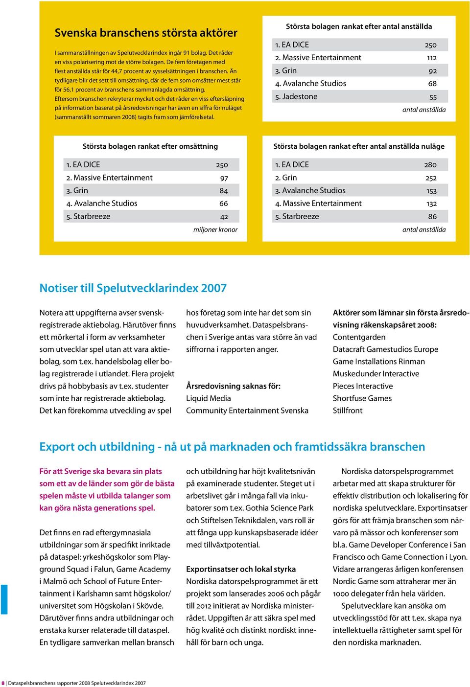 Än tydligare blir det sett till omsättning, där de fem som omsätter mest står för 56,1 procent av branschens sammanlagda omsättning.