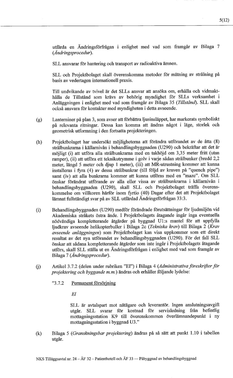 Till undvikande av tvivel är det SLLs ansvar att ansöka om, erhålla och vidmakthålla de Tillstånd som krävs av behörig myndighet för SLLs verksamhet i Anläggningen i enlighet med vad som framgår av