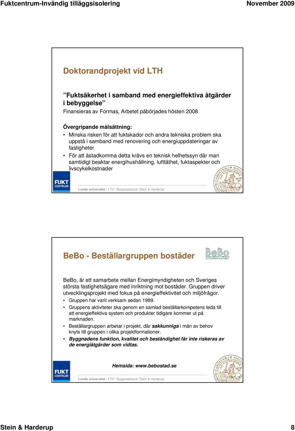 energihushållning, lufttäthet, fuktaspekter och livscykelkostnader BeBo - Beställargruppen bostäder BeBo, är ett samarbete mellan Energimyndigheten och Sveriges största fastighetsägare med inriktning