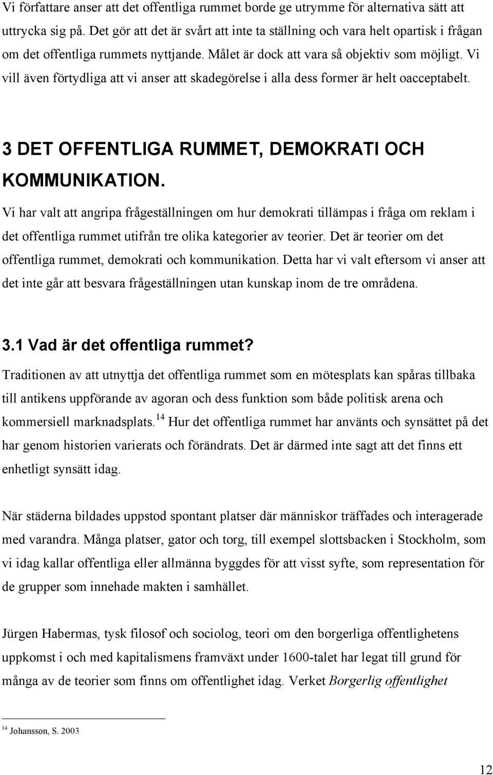 Vi vill även förtydliga att vi anser att skadegörelse i alla dess former är helt oacceptabelt. 3 DET OFFENTLIGA RUMMET, DEMOKRATI OCH KOMMUNIKATION.