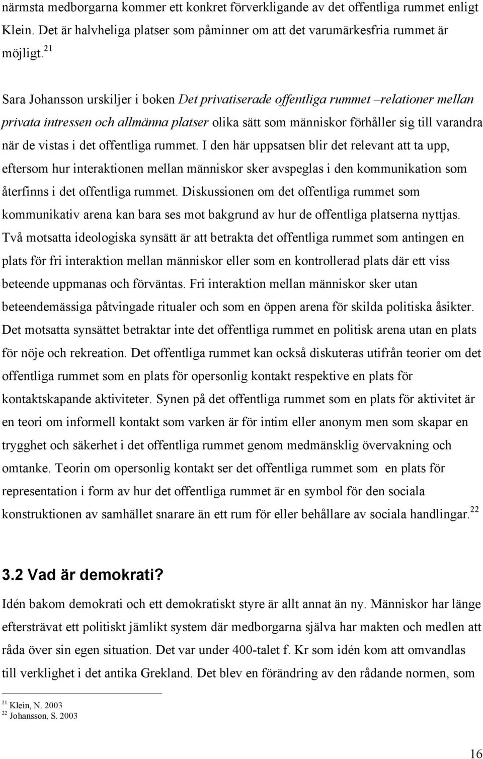 det offentliga rummet. I den här uppsatsen blir det relevant att ta upp, eftersom hur interaktionen mellan människor sker avspeglas i den kommunikation som återfinns i det offentliga rummet.