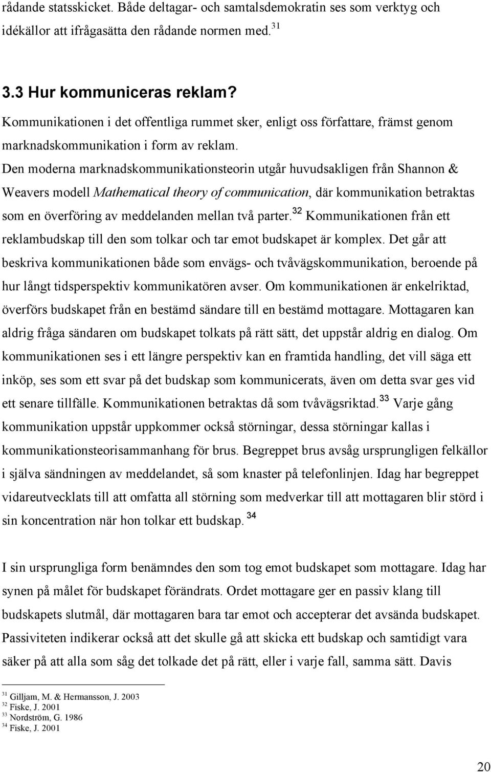 Den moderna marknadskommunikationsteorin utgår huvudsakligen från Shannon & Weavers modell Mathematical theory of communication, där kommunikation betraktas som en överföring av meddelanden mellan