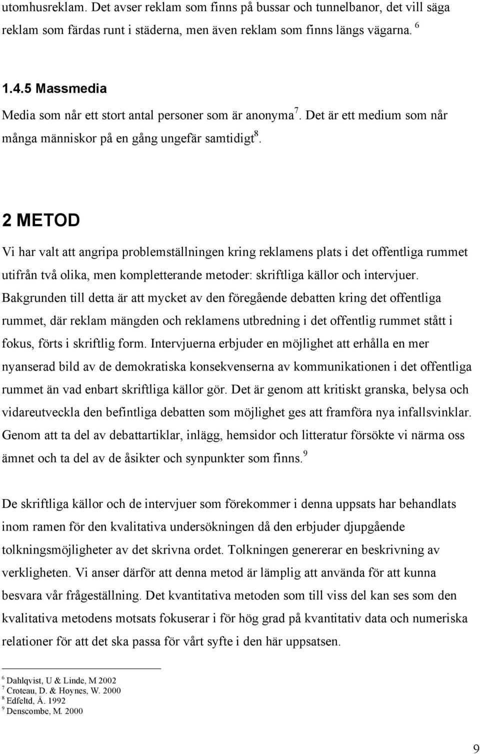 2 METOD Vi har valt att angripa problemställningen kring reklamens plats i det offentliga rummet utifrån två olika, men kompletterande metoder: skriftliga källor och intervjuer.