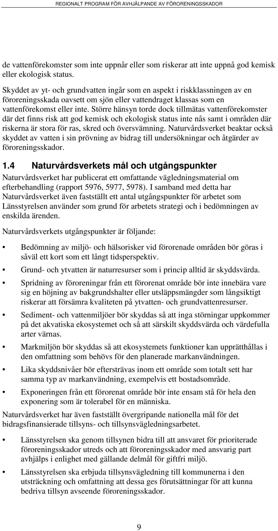 Större hänsyn torde dock tillmätas vattenförekomster där det finns risk att god kemisk och ekologisk status inte nås samt i områden där riskerna är stora för ras, skred och översvämning.