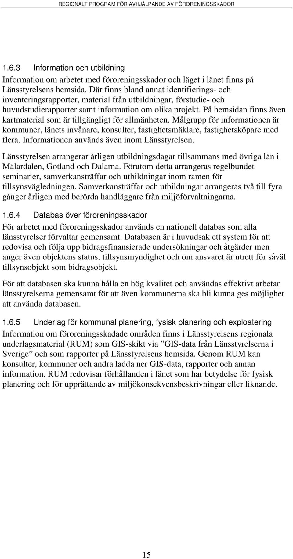 På hemsidan finns även kartmaterial som är tillgängligt för allmänheten. Målgrupp för informationen är kommuner, länets invånare, konsulter, fastighetsmäklare, fastighetsköpare med flera.