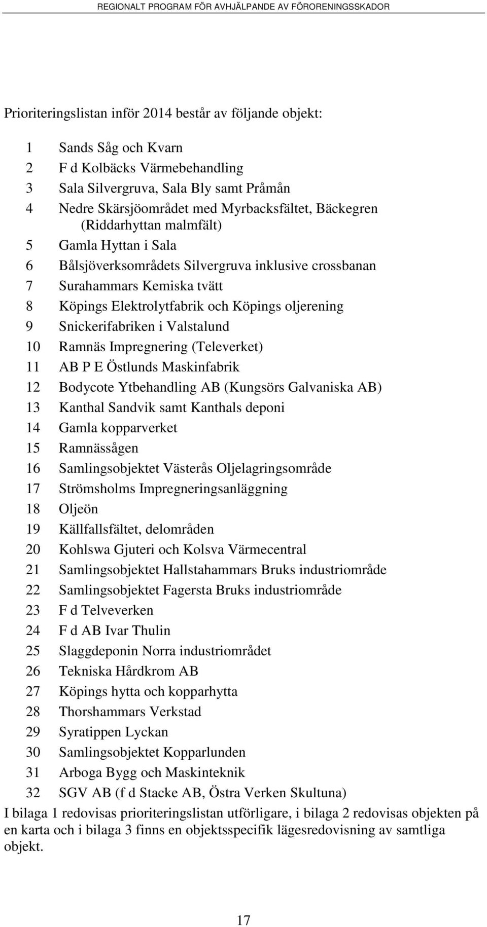 Snickerifabriken i Valstalund 10 Ramnäs Impregnering (Televerket) 11 AB P E Östlunds Maskinfabrik 12 Bodycote Ytbehandling AB (Kungsörs Galvaniska AB) 13 Kanthal Sandvik samt Kanthals deponi 14 Gamla