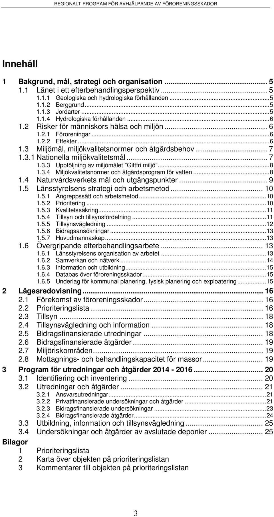 .. 8 1.3.4 Miljökvalitetsnormer och åtgärdsprogram för vatten... 8 1.4 Naturvårdsverkets mål och utgångspunkter... 9 1.5 Länsstyrelsens strategi och arbetsmetod... 10 1.5.1 Angreppssätt och arbetsmetod.