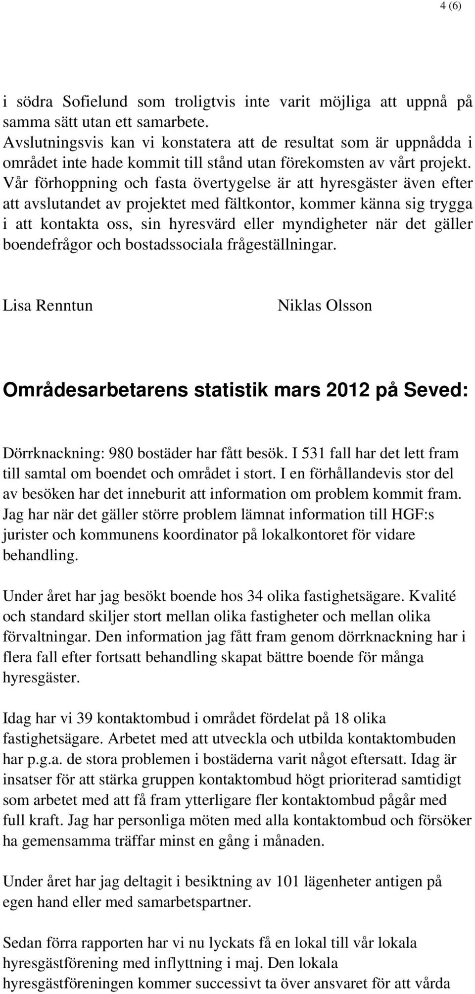 Vår förhoppning och fasta övertygelse är att hyresgäster även efter att avslutandet av projektet med fältkontor, kommer känna sig trygga i att kontakta oss, sin hyresvärd eller myndigheter när det