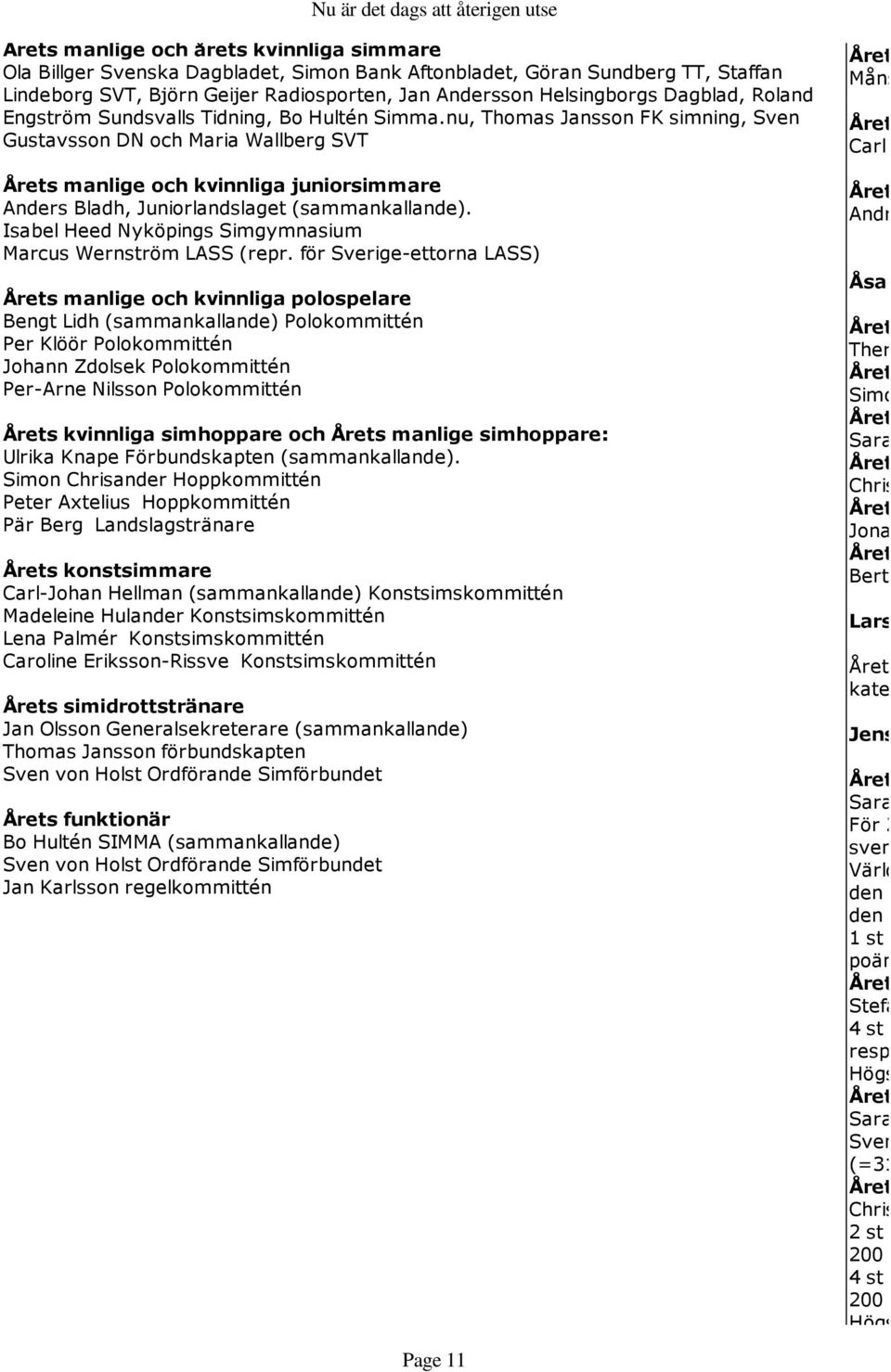 nu, Thomas Jansson FK simning, Sven Gustavsson DN och Maria Wallberg SVT Årets manlige och kvinnliga juniorsimmare Anders Bladh, Juniorlandslaget (sammankallande).
