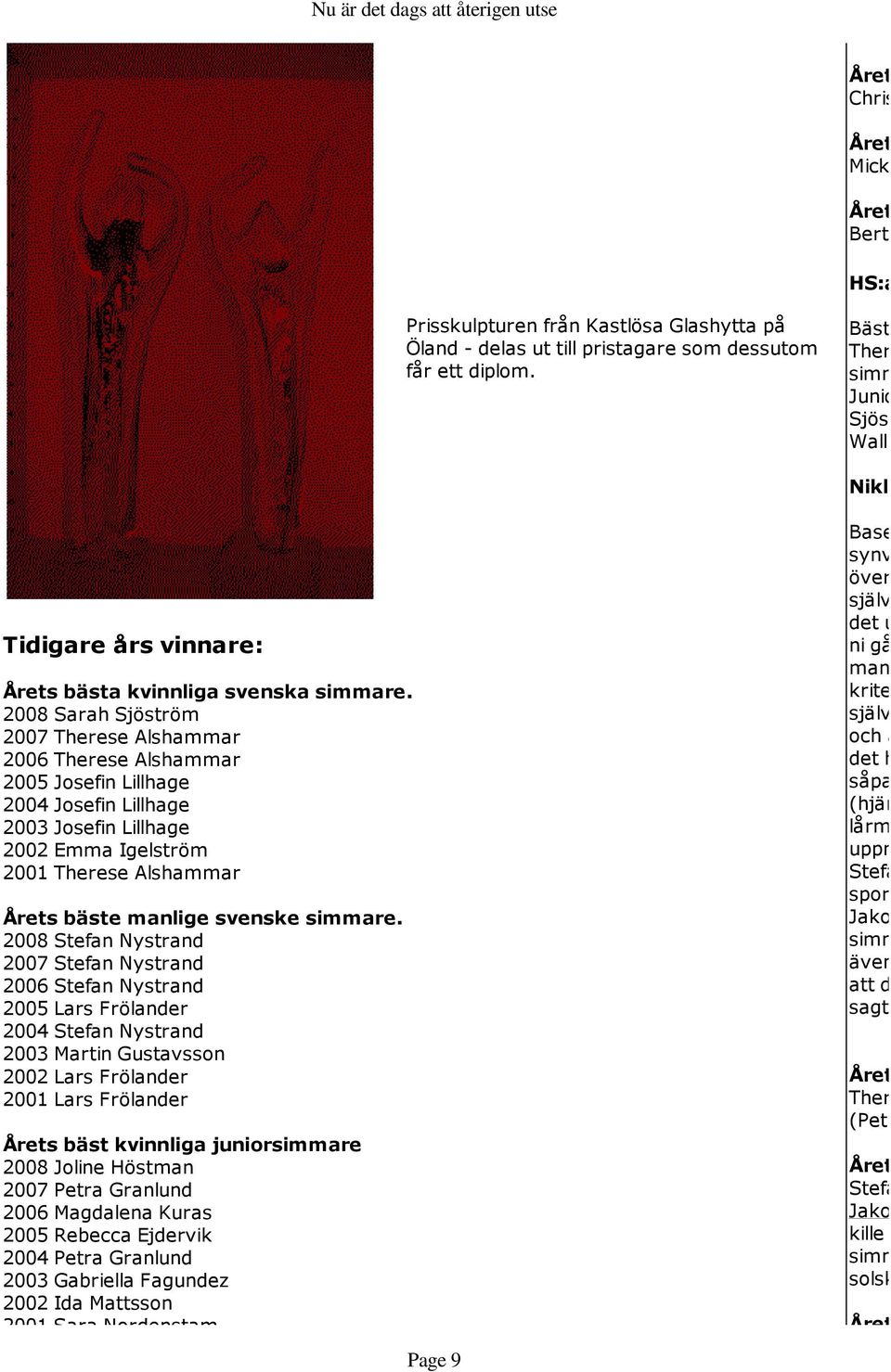 2008 öström 2007 Therese Alshammar 2006 Therese Alshammar 2005 Josefin Lillhage 2004 Josefin Lillhage 2003 Josefin Lillhage 2002 Emma Igelström 2001 Therese Alshammar äste manlige svenske simmare.