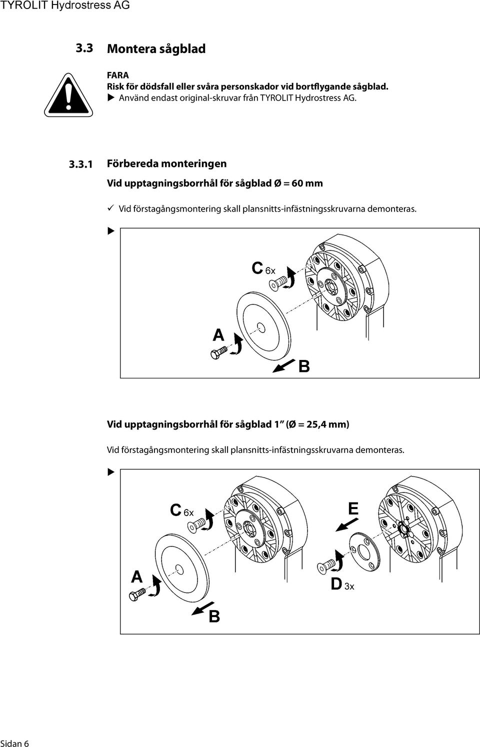 3.1 Förbereda monteringen Vid upptagningsborrhål för sågblad Ø = 60 mm Vid förstagångsmontering skall