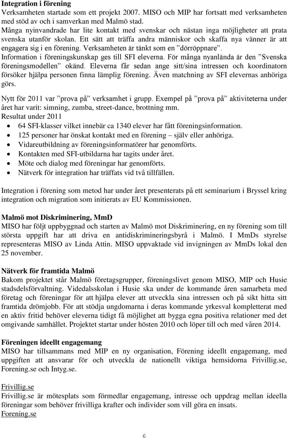 Ett sätt att träffa andra människor och skaffa nya vänner är att engagera sig i en förening. Verksamheten är tänkt som en dörröppnare. Information i föreningskunskap ges till SFI eleverna.