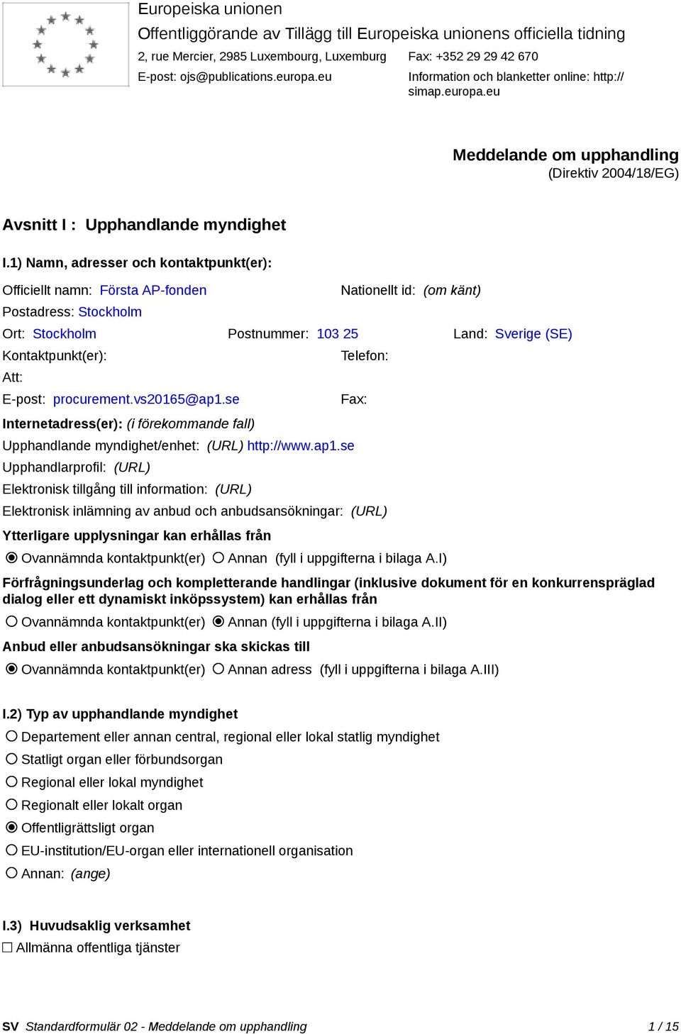 1) Namn, adresser och kontaktpunkt(er): Officiellt namn: Första AP-fonden Postadress: Stockholm Nationellt id: (om känt) Ort: Stockholm Postnummer: 103 25 Land: Sverige (SE) Kontaktpunkt(er): Att: