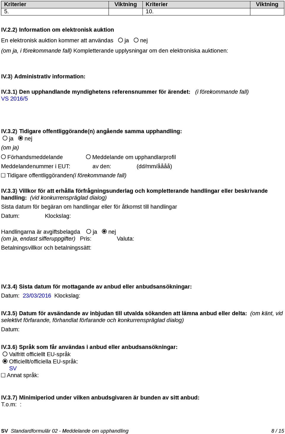 3) Administrativ information: IV.3.1) Den upphandlande myndighetens referensnummer för ärendet: (i förekommande fall) VS 2016/5 IV.3.2) Tidigare offentliggörande(n) angående samma upphandling: ja nej