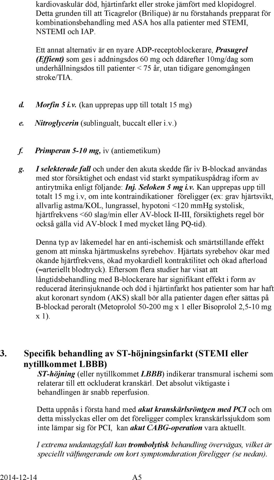 Ett annat alternativ är en nyare ADP-receptoblockerare, Prasugrel (Effient) som ges i addningsdos 60 mg och ddärefter 10mg/dag som underhållningsdos till patienter < 75 år, utan tidigare genomgången