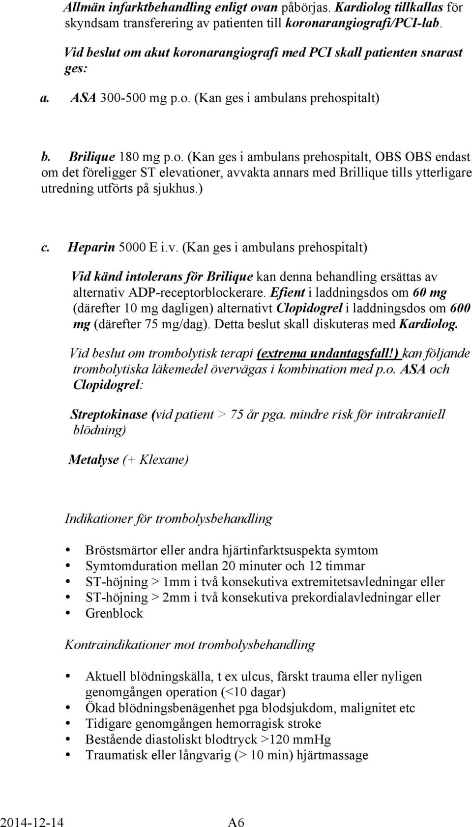 ) c. Heparin 5000 E i.v. (Kan ges i ambulans prehospitalt) Vid känd intolerans för Brilique kan denna behandling ersättas av alternativ ADP-receptorblockerare.