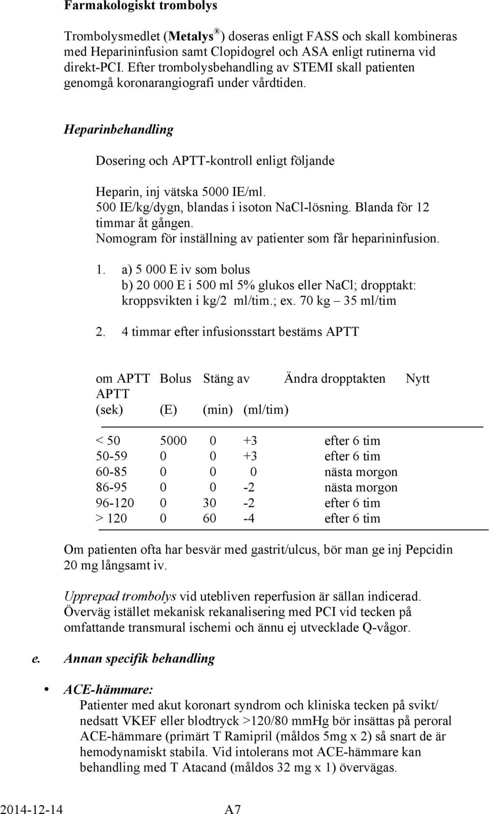 500 IE/kg/dygn, blandas i isoton NaCl-lösning. Blanda för 12 timmar åt gången. Nomogram för inställning av patienter som får heparininfusion. 1. a) 5 000 E iv som bolus b) 20 000 E i 500 ml 5% glukos eller NaCl; dropptakt: kroppsvikten i kg/2 ml/tim.