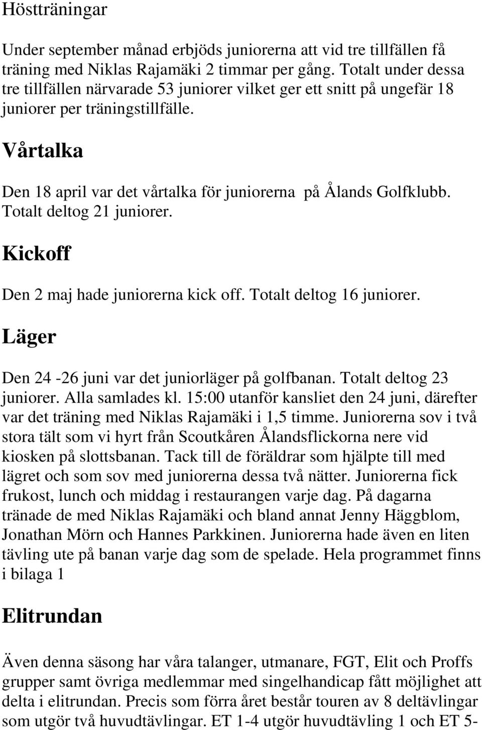 Totalt deltog 21 juniorer. Kickoff Den 2 maj hade juniorerna kick off. Totalt deltog 16 juniorer. Läger Den 24-26 juni var det juniorläger på golfbanan. Totalt deltog 23 juniorer. Alla samlades kl.