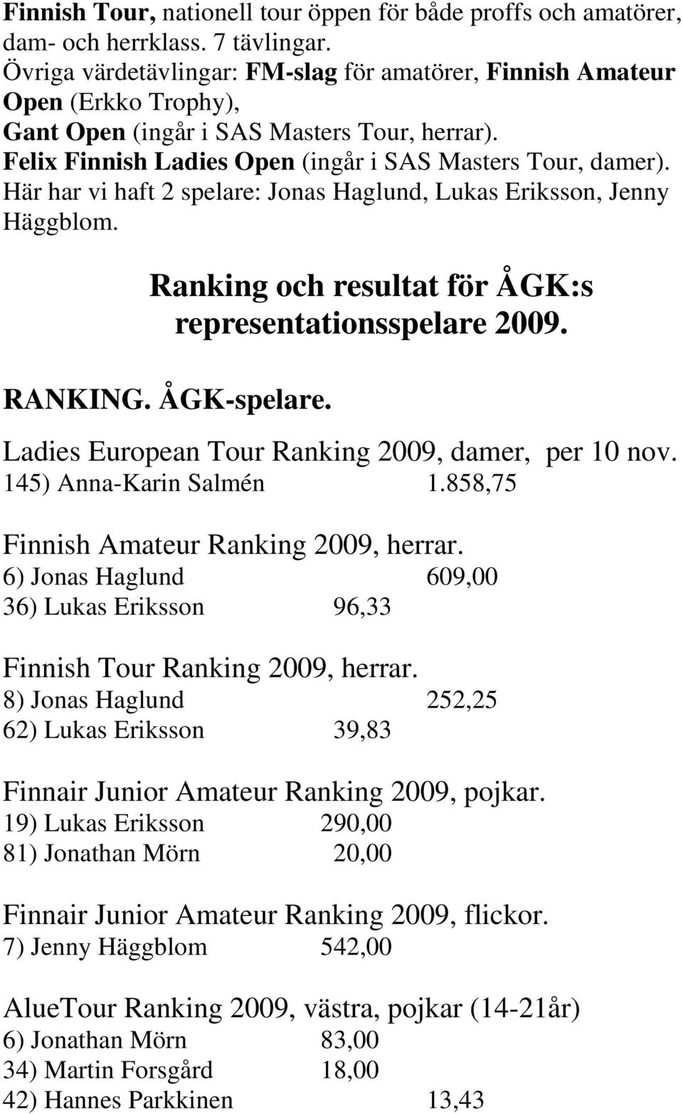 Här har vi haft 2 spelare: Jonas Haglund, Lukas Eriksson, Jenny Häggblom. Ranking och resultat för ÅGK:s representationsspelare 2009. RANKING. ÅGK-spelare.