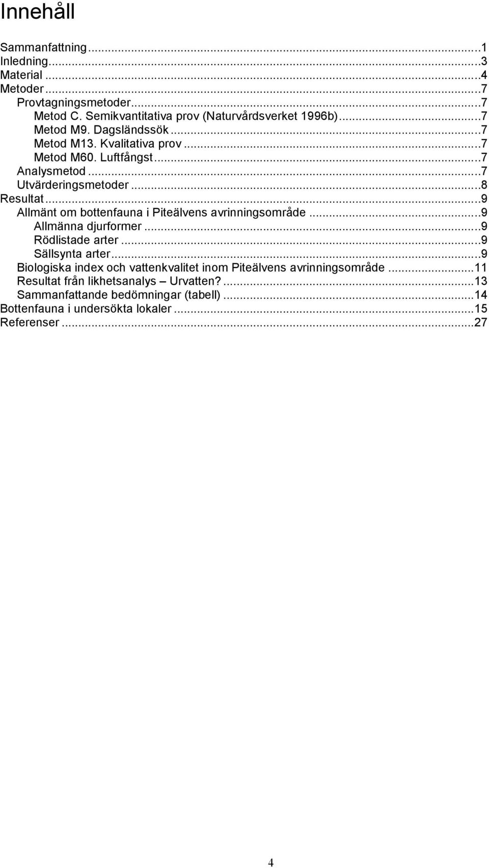 ..9 Allmänt om bottenfauna i Piteälvens avrinningsområde...9 Allmänna djurformer...9 Rödlistade arter...9 Sällsynta arter.