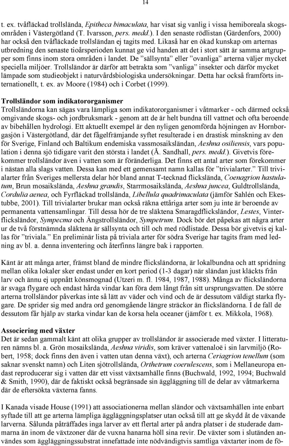 Likaså har en ökad kunskap om arternas utbredning den senaste tioårsperioden kunnat ge vid handen att det i stort sätt är samma artgrupper som finns inom stora områden i landet.