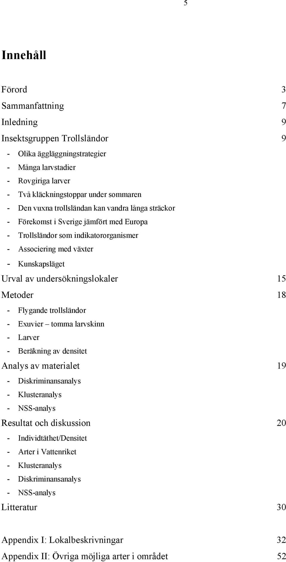 undersökningslokaler 15 Metoder 18 - Flygande trollsländor - Exuvier tomma larvskinn - Larver - Beräkning av densitet Analys av materialet 19 - Diskriminansanalys - Klusteranalys - NSS-analys