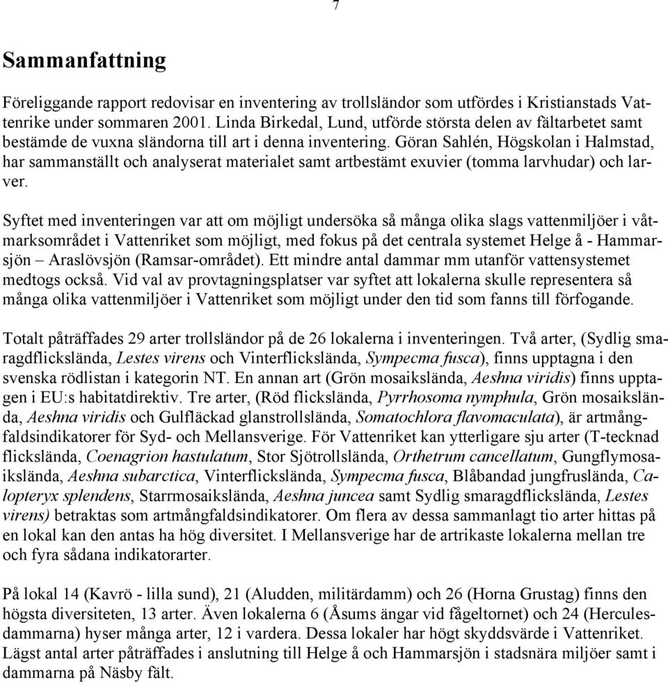 Göran Sahlén, Högskolan i Halmstad, har sammanställt och analyserat materialet samt artbestämt exuvier (tomma larvhudar) och larver.