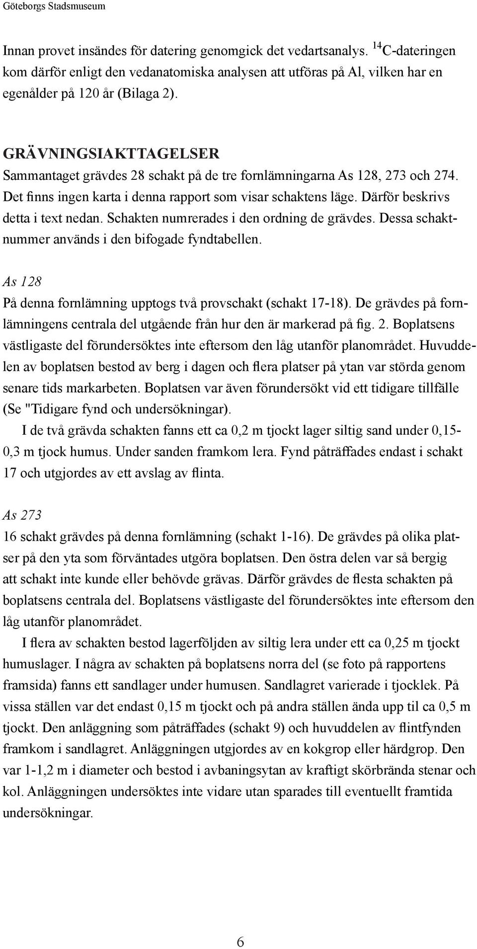 GRÄVNINGSIAKTTAGELSER Sammantaget grävdes 28 schakt på de tre fornlämningarna As 128, 273 och 274. Det finns ingen karta i denna rapport som visar schaktens läge. Därför beskrivs detta i text nedan.