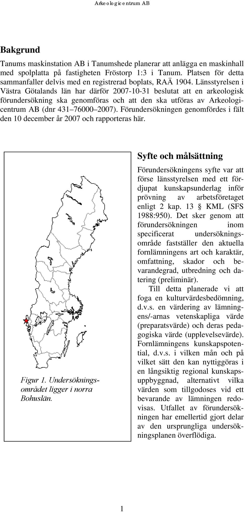 Länsstyrelsen i Västra Götalands län har därför 2007-10-31 beslutat att en arkeologisk förundersökning ska genomföras och att den ska utföras av Arkeologicentrum AB (dnr 431 76000 2007).