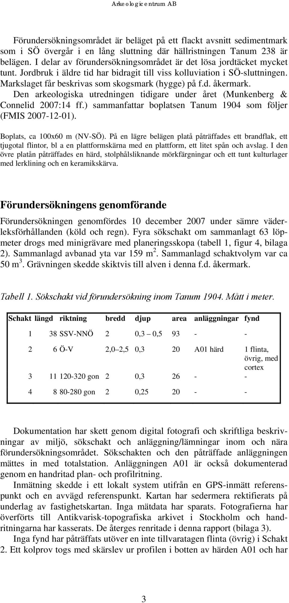 Den arkeologiska utredningen tidigare under året (Munkenberg & Connelid 2007:14 ff.) sammanfattar boplatsen Tanum 1904 som följer (FMIS 2007-12-01). Boplats, ca 100x60 m (NV-SÖ).