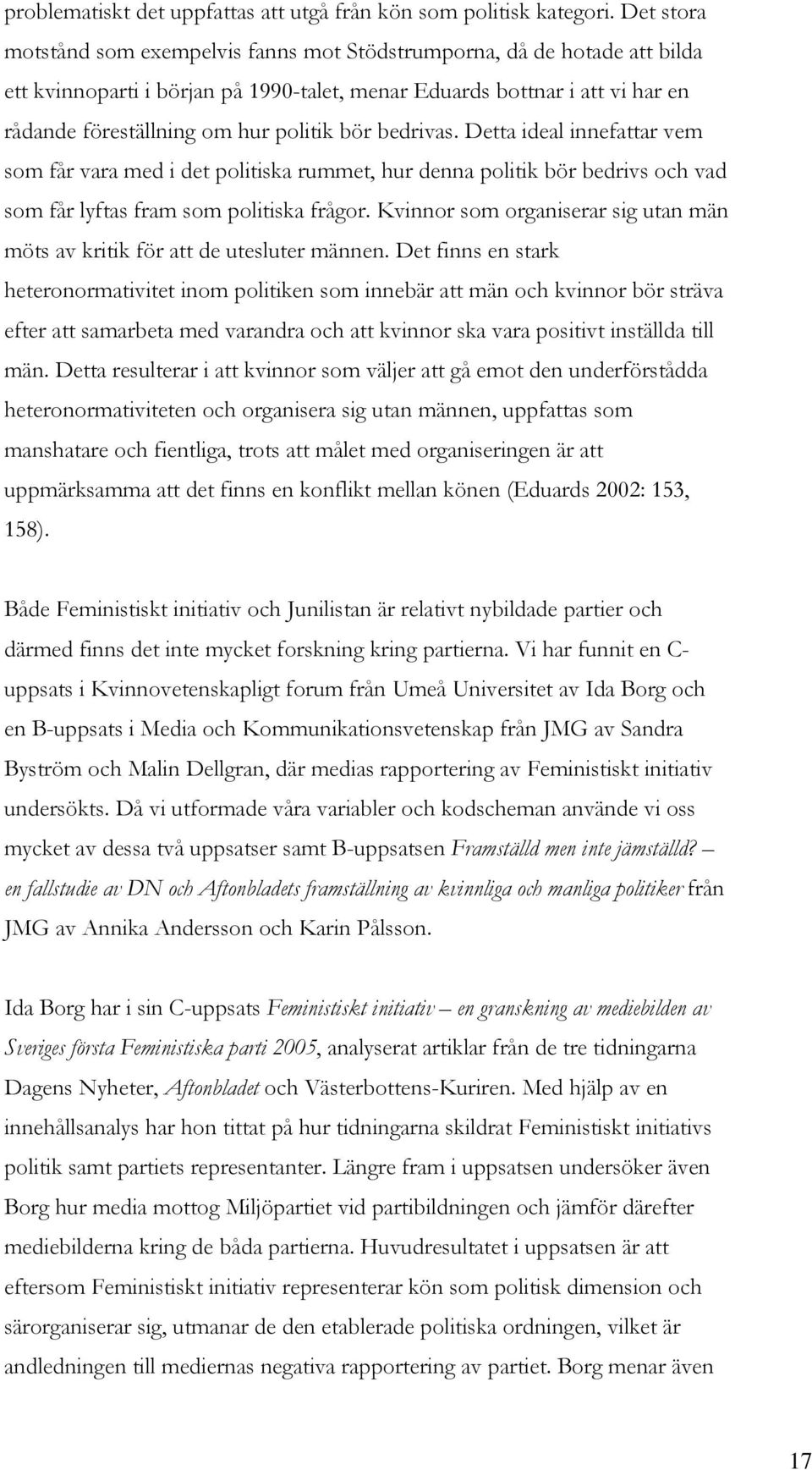 bör bedrivas. Detta ideal innefattar vem som får vara med i det politiska rummet, hur denna politik bör bedrivs och vad som får lyftas fram som politiska frågor.