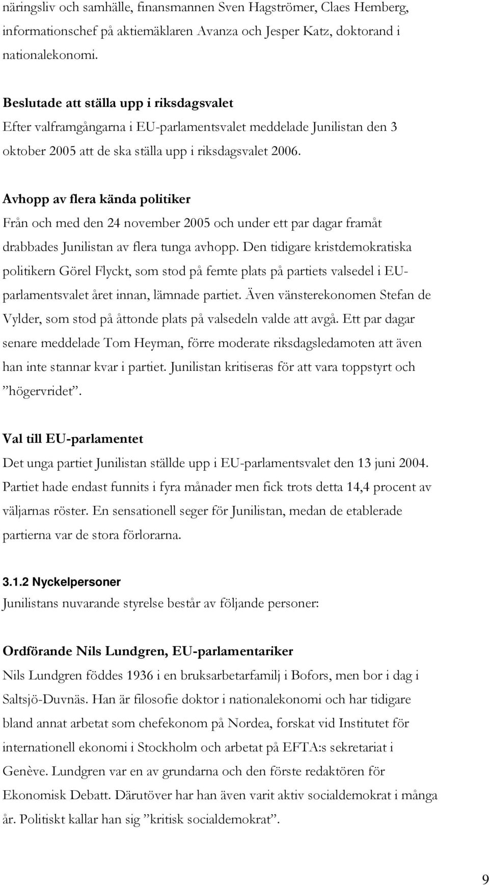 Avhopp av flera kända politiker Från och med den 24 november 2005 och under ett par dagar framåt drabbades Junilistan av flera tunga avhopp.