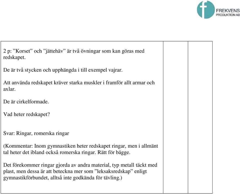 Svar: Ringar, romerska ringar (Kommentar: Inom gymnastiken heter redskapet ringar, men i allmänt tal heter det ibland också romerska ringar.