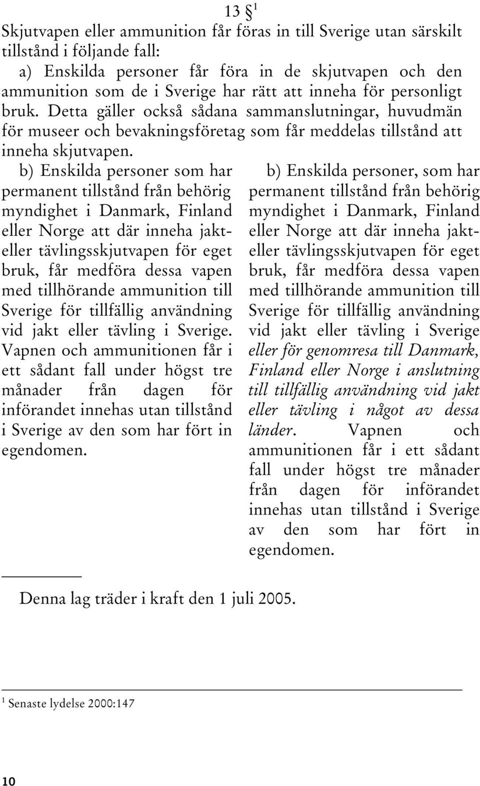 b) Enskilda personer som har permanent tillstånd från behörig myndighet i Danmark, Finland eller Norge att där inneha jakteller tävlingsskjutvapen för eget bruk, får medföra dessa vapen med