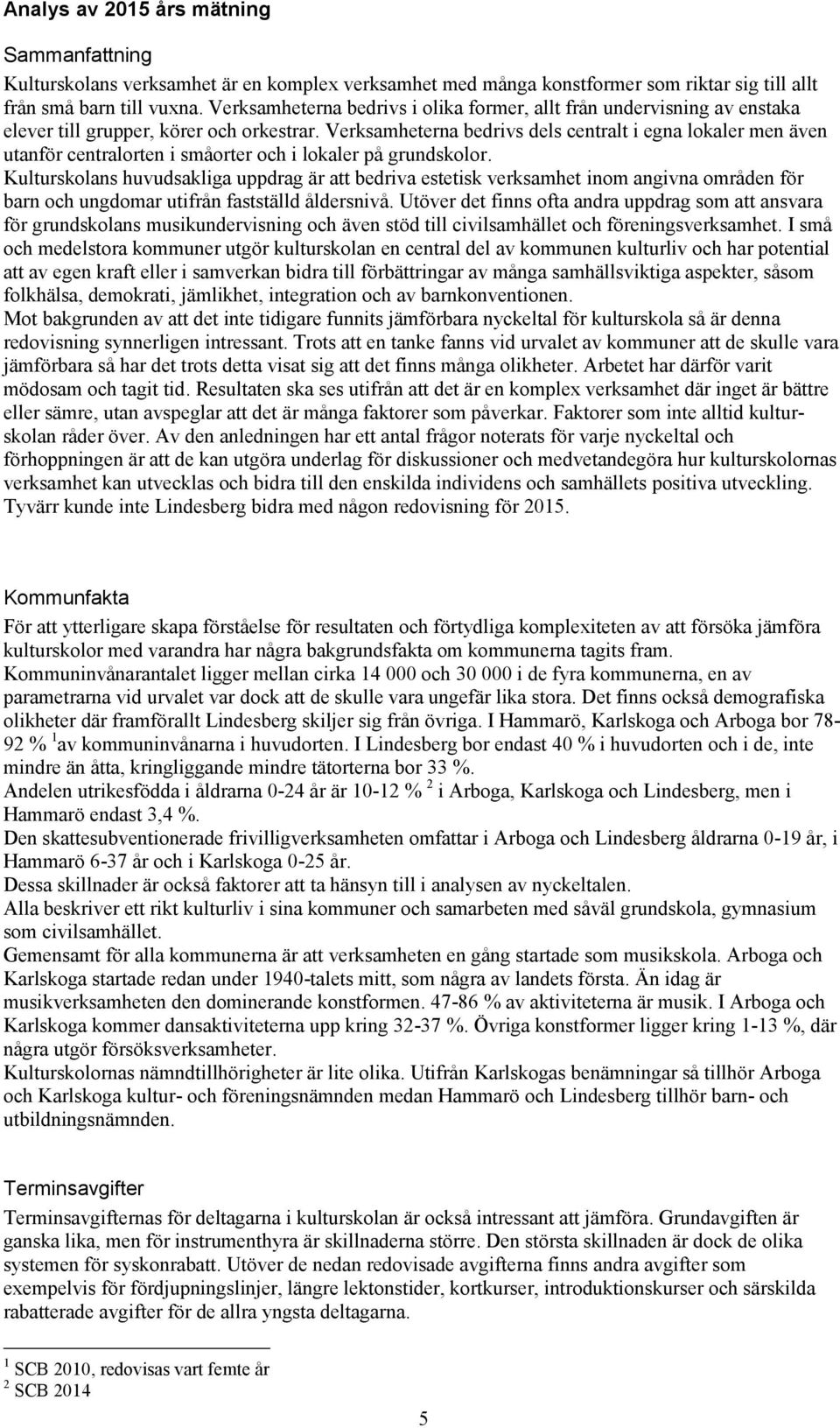 Verksamheterna bedrivs dels centralt i egna lokaler men även utanför centralorten i småorter och i lokaler på grundskolor.