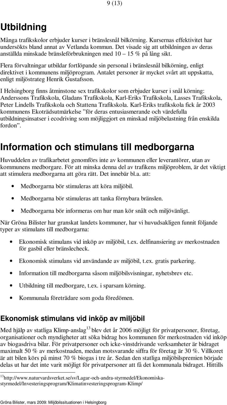 Flera förvaltningar utbildar fortlöpande sin personal i bränslesnål bilkörning, enligt direktivet i kommunens miljöprogram.