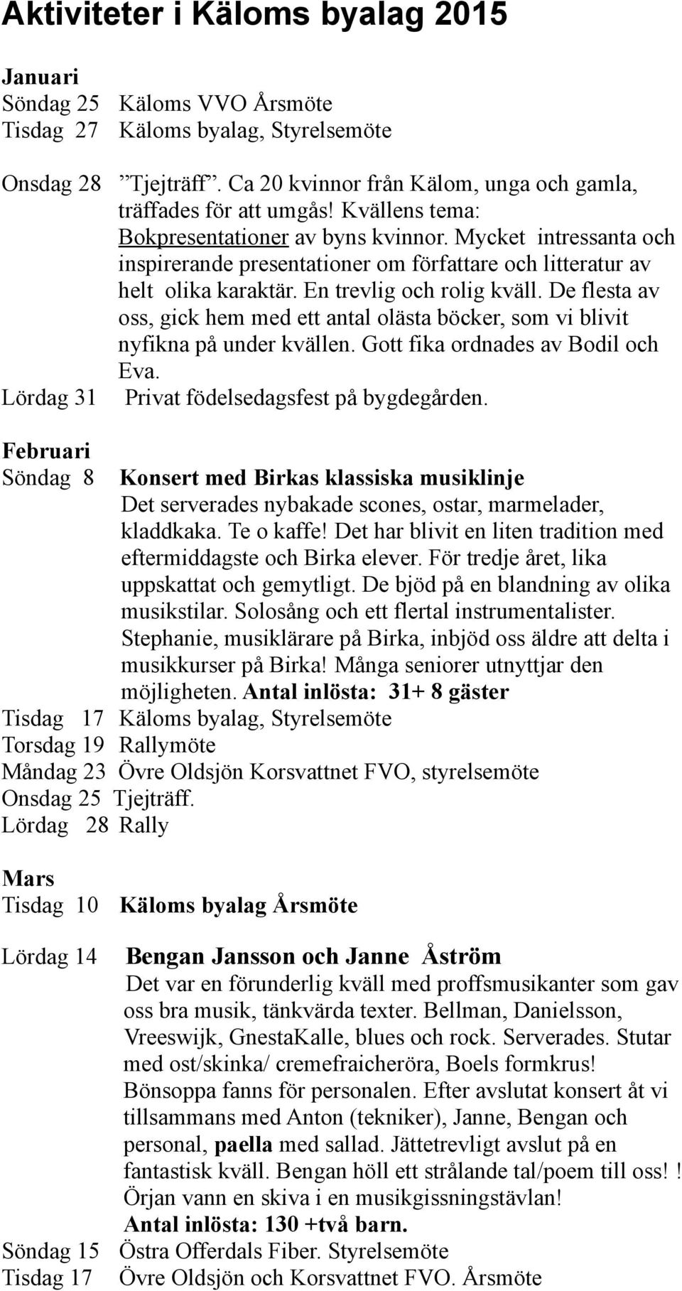 De flesta av oss, gick hem med ett antal olästa böcker, som vi blivit nyfikna på under kvällen. Gott fika ordnades av Bodil och Eva. Lördag 31 Privat födelsedagsfest på bygdegården.